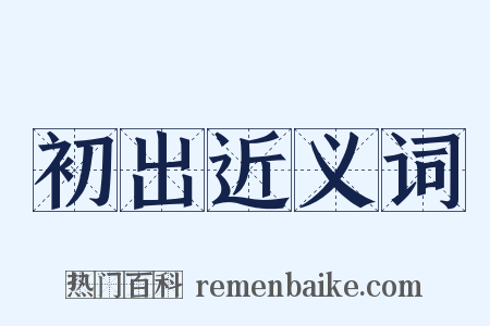 初出近义词是什么意思的图片